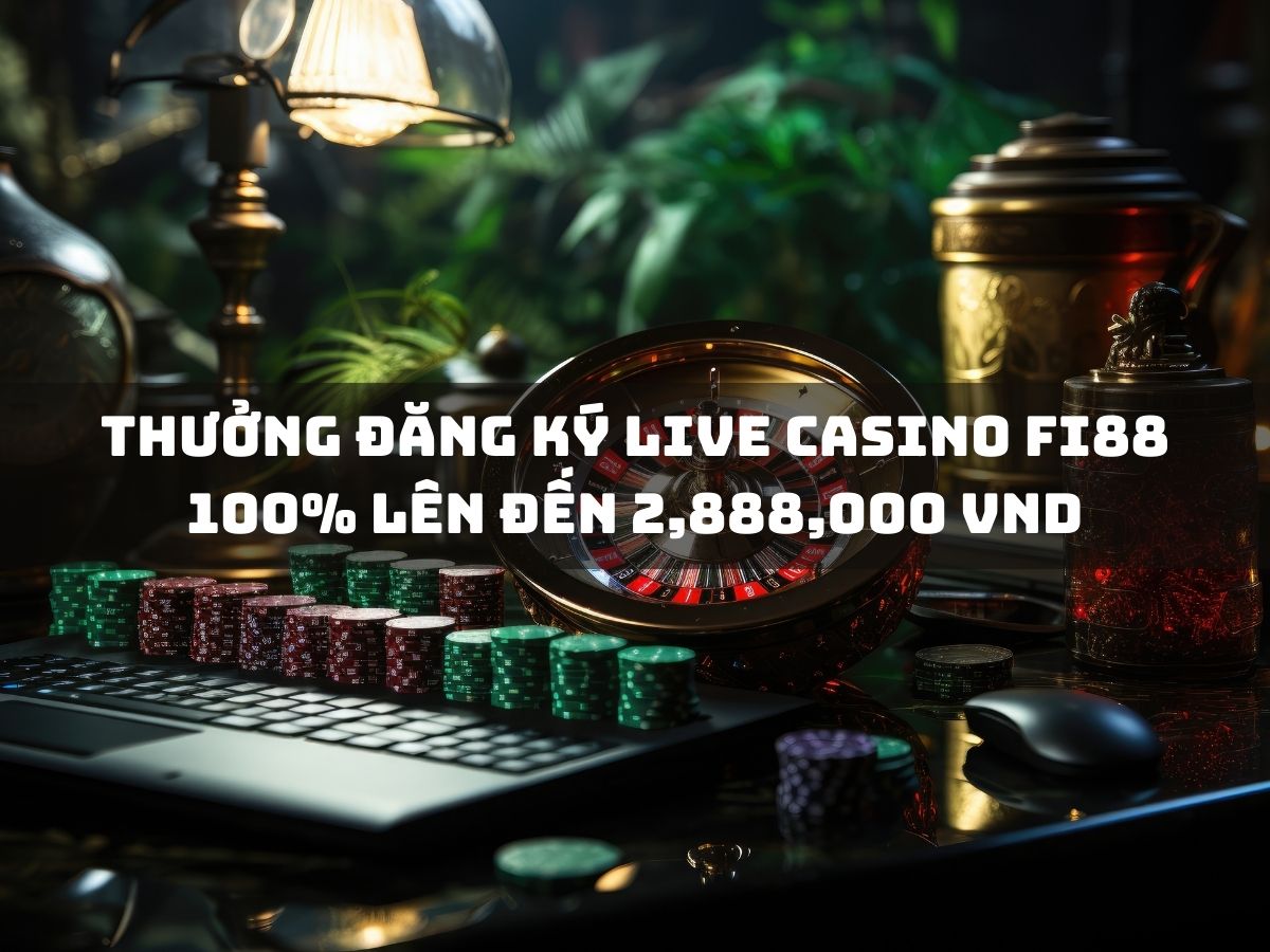 thưởng đăng ký live casino fi88: 100% tối đa 2,888,000 vnd 1 thưởng đăng ký live casino fi88 100% lên đến 2,888,000 vnd