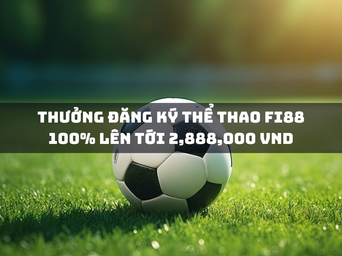 thưởng đăng ký fi88: nhận 100% lên tới 2,888,000 vnd 1 thuong-dang-ky-the-thao-fi88-100-len-toi-2888000-vnd
