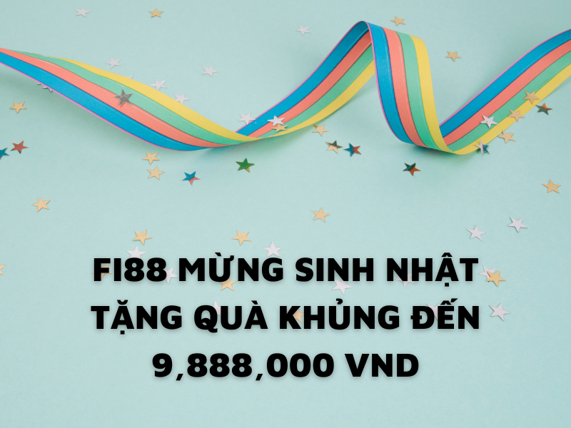 fi88: quà sinh nhật khủng lên đến 9,888 vnd 1 fi88 mừng quà sinh nhật khủng đến 9,888 vnd